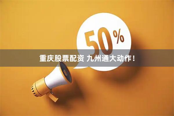 重庆股票配资 九州通大动作！