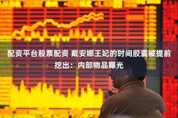 配资平台股票配资 戴安娜王妃的时间胶囊被提前挖出：内部物品曝光