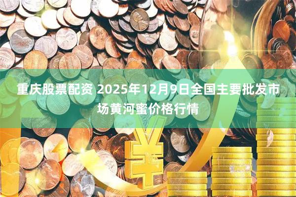重庆股票配资 2025年12月9日全国主要批发市场黄河蜜价格行情