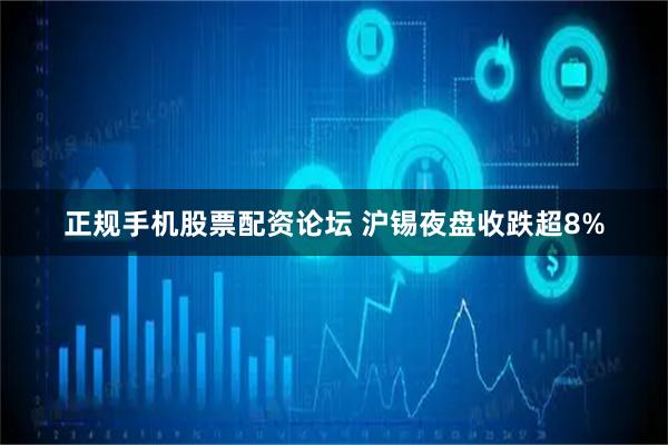 正规手机股票配资论坛 沪锡夜盘收跌超8%