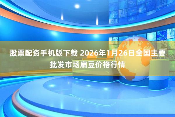 股票配资手机版下载 2026年1月26日全国主要批发市场扁豆价格行情