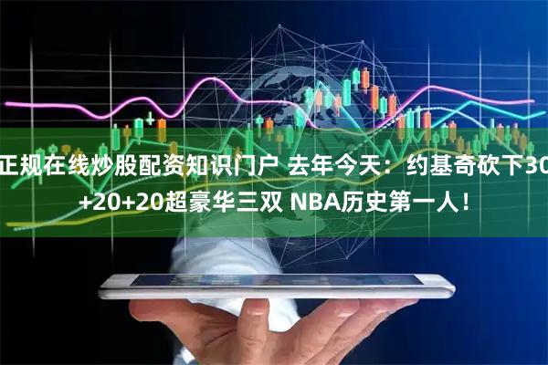 正规在线炒股配资知识门户 去年今天：约基奇砍下30+20+20超豪华三双 NBA历史第一人！