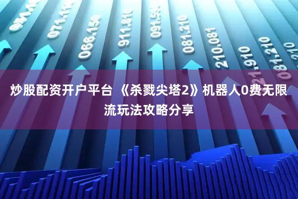 炒股配资开户平台 《杀戮尖塔2》机器人0费无限流玩法攻略分享