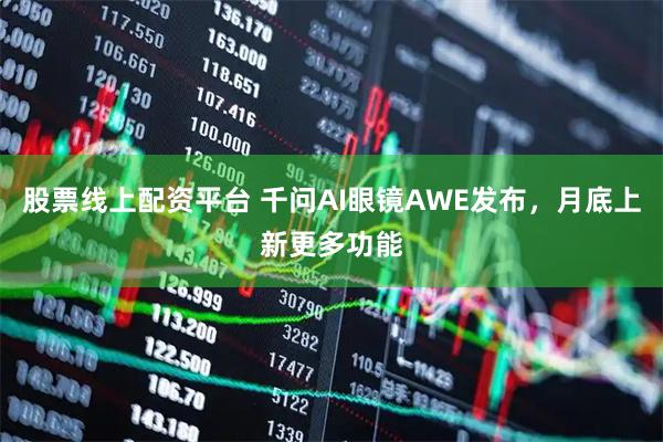 股票线上配资平台 千问AI眼镜AWE发布，月底上新更多功能