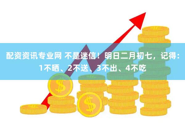 配资资讯专业网 不是迷信!明日二月初七,记得:1不晒、2不送、3不出、4不吃
