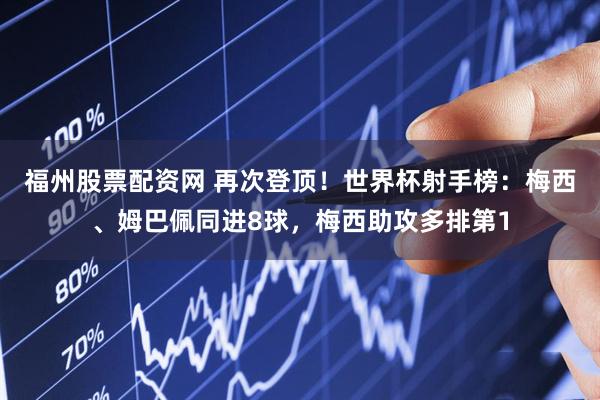 福州股票配资网 再次登顶！世界杯射手榜：梅西、姆巴佩同进8球，梅西助攻多排第1