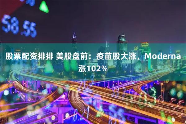 股票配资排排 美股盘前：疫苗股大涨，Moderna涨102%